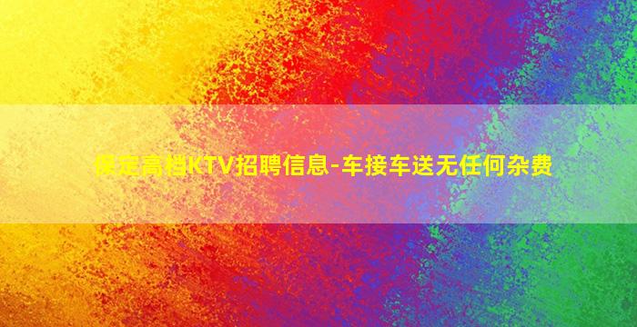 保定高档KTV招聘信息-车接车送无任何杂费